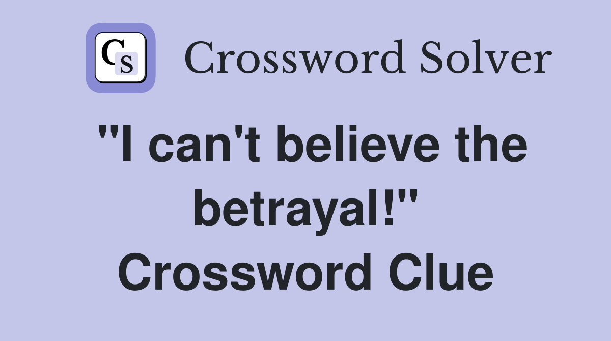 "I can't believe the betrayal!" Crossword Clue