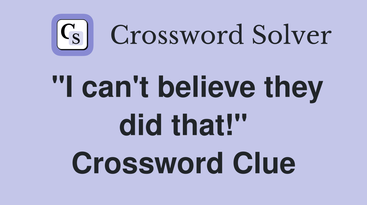 "I can't believe they did that!" Crossword Clue