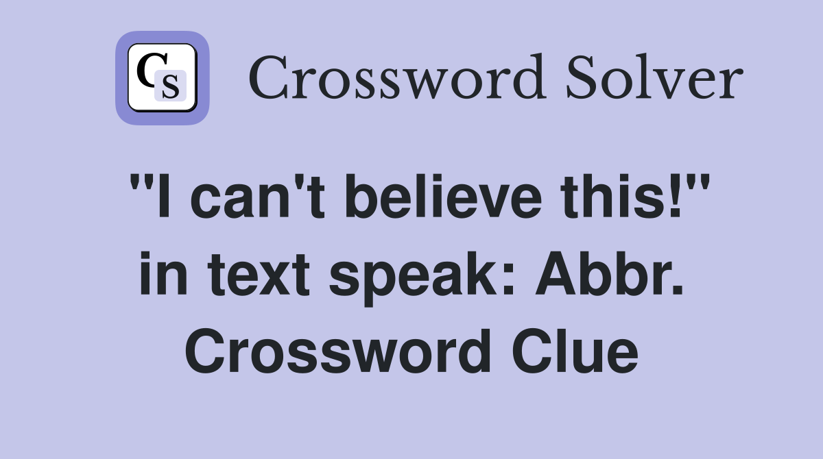 "I can't believe this!" in text speak: Abbr. Crossword Clue