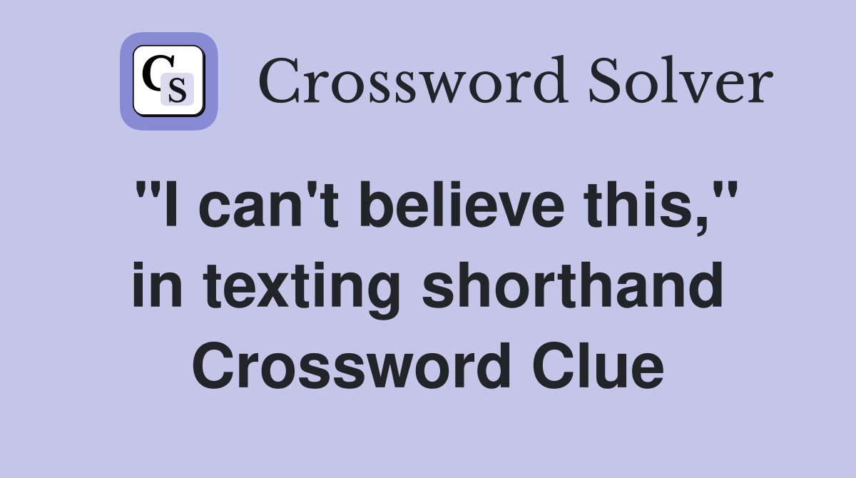 "I can't believe this," in texting shorthand Crossword Clue