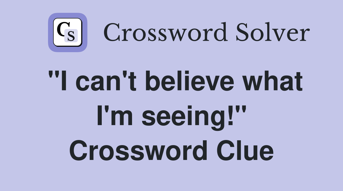 "I can't believe what I'm seeing!" Crossword Clue