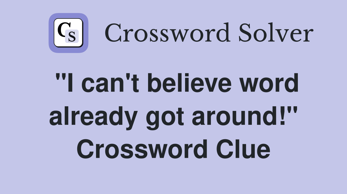 "I can't believe word already got around!" Crossword Clue