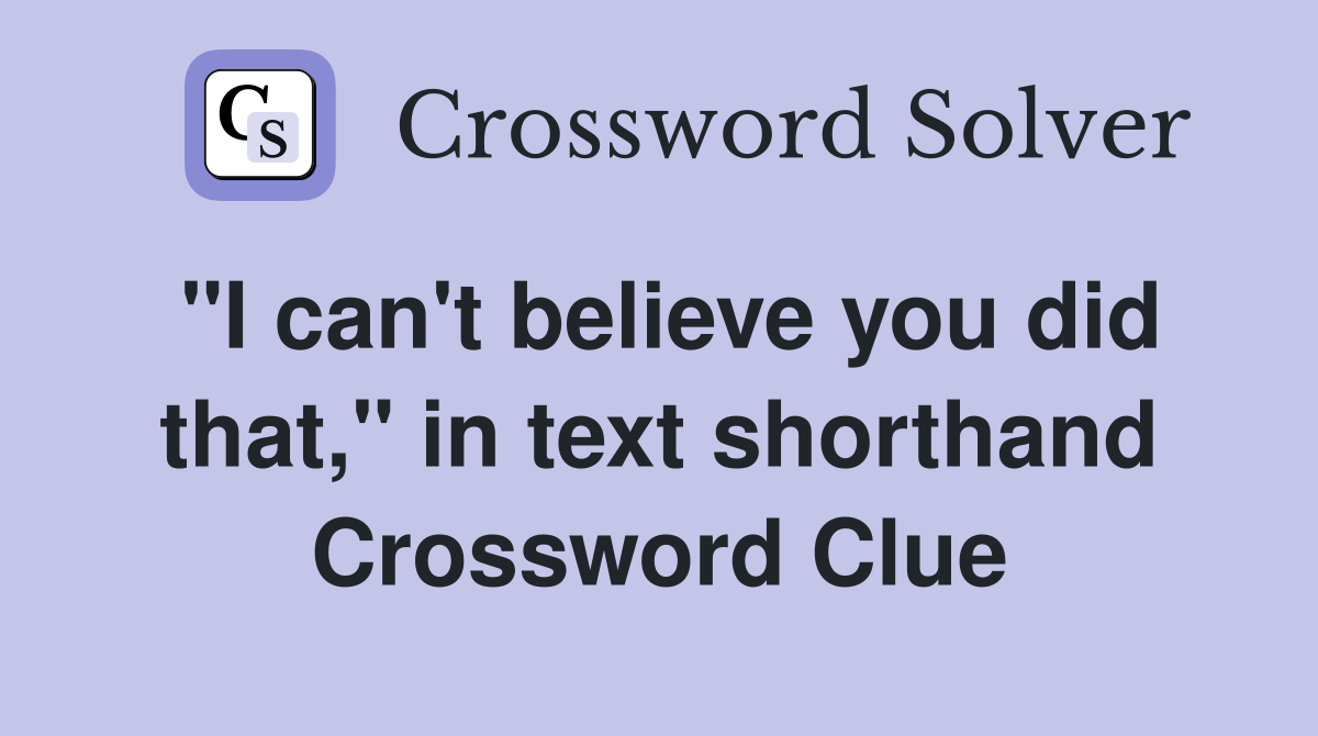 "I can't believe you did that," in text shorthand Crossword Clue