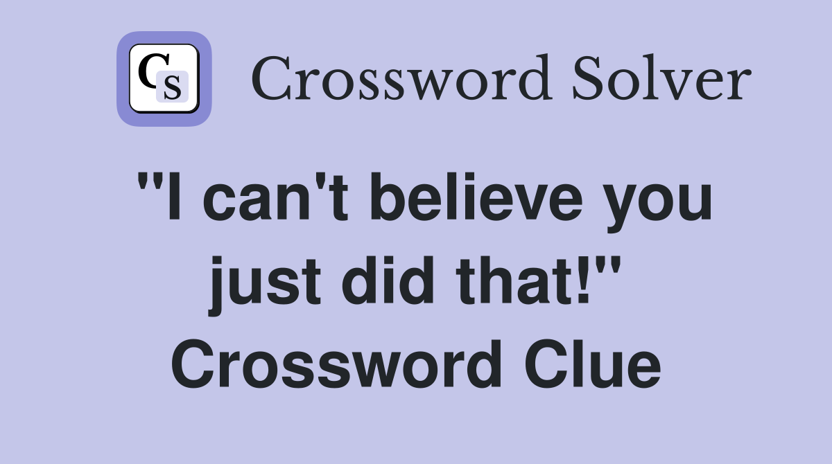 "I can't believe you just did that!" Crossword Clue