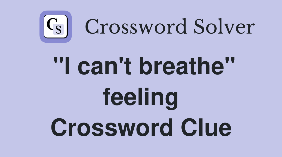 "I can't breathe" feeling Crossword Clue