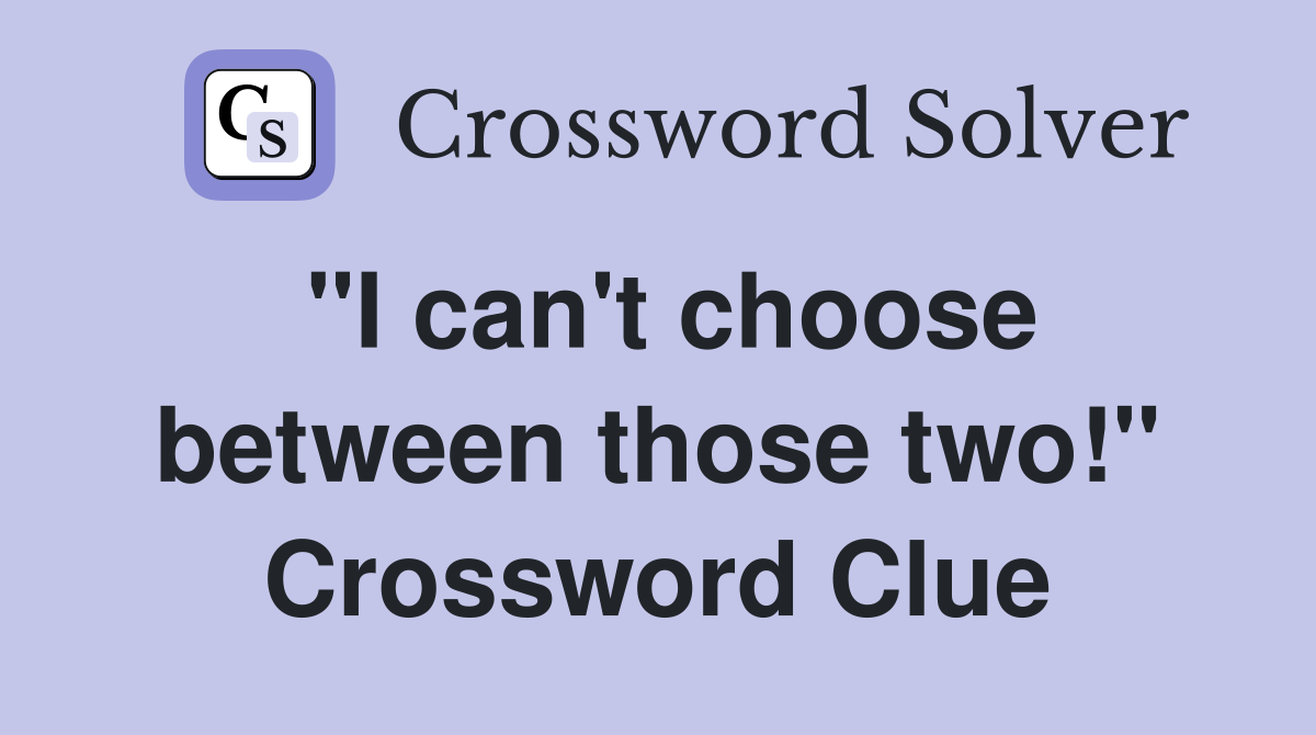 "I can't choose between those two!" Crossword Clue