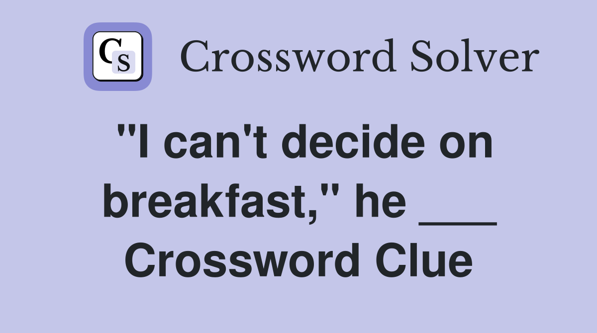 "I can't decide on breakfast," he ___ Crossword Clue