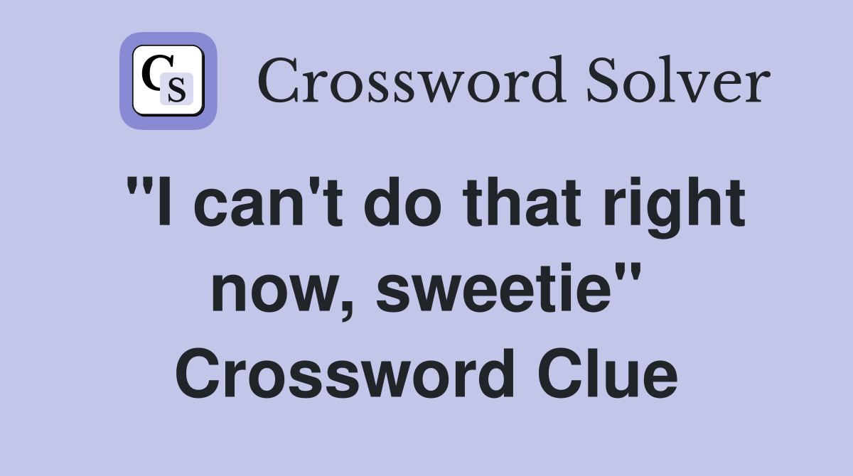 "I can't do that right now, sweetie" Crossword Clue