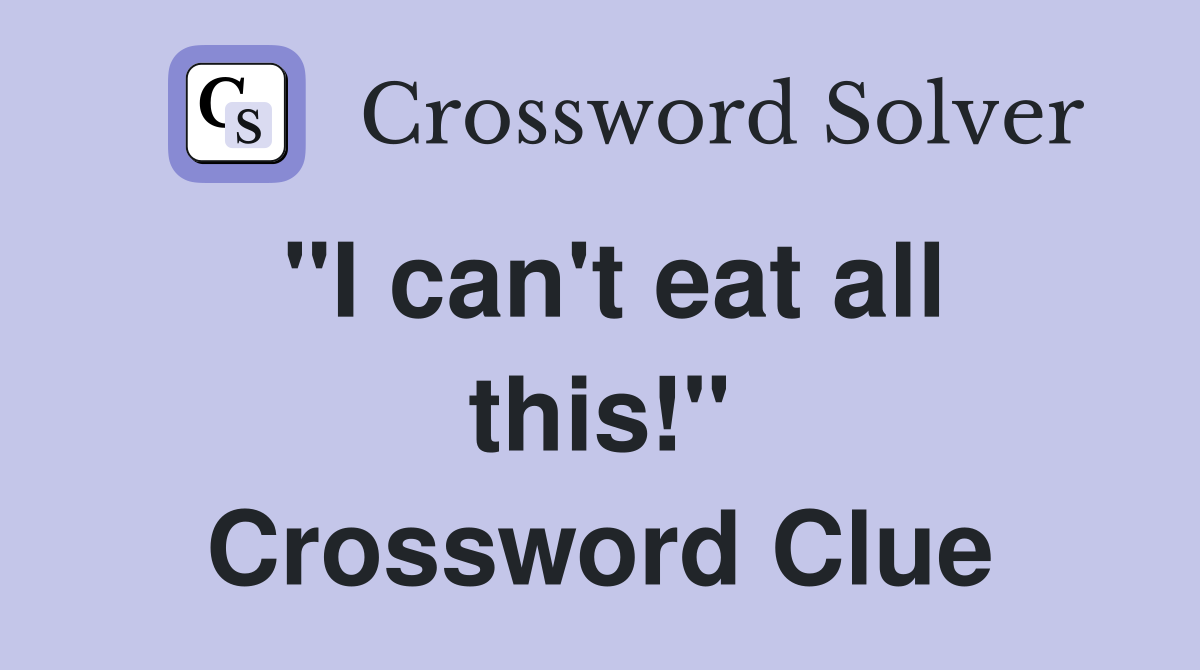 "I can't eat all this!" Crossword Clue