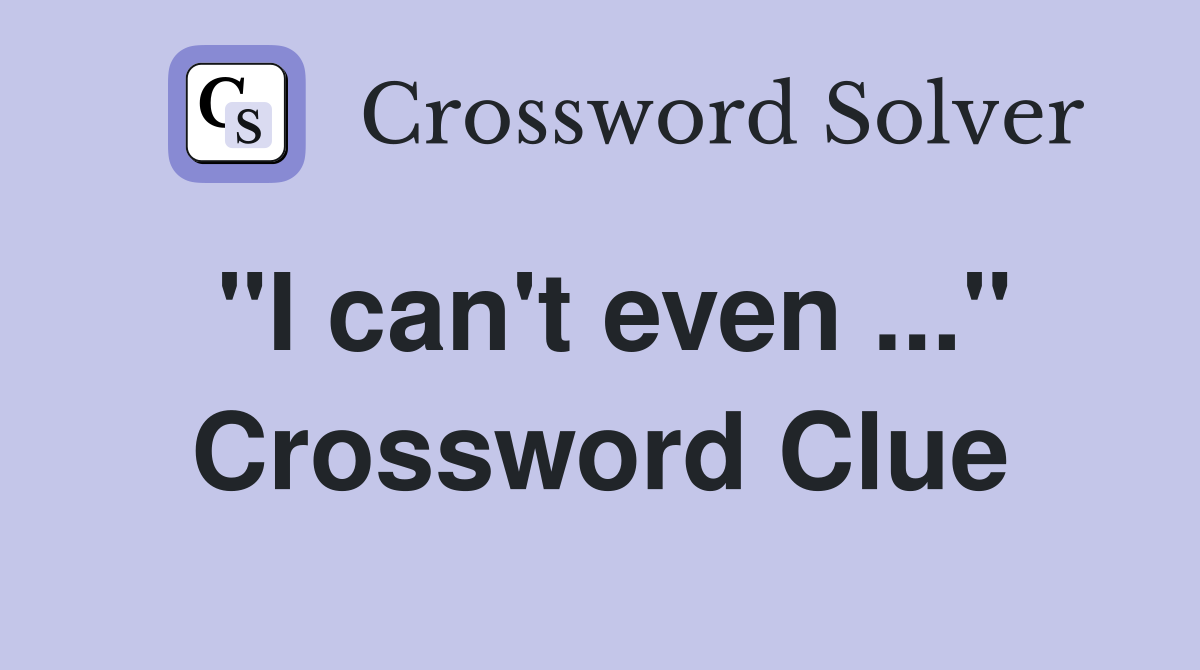"I can't even ..." Crossword Clue