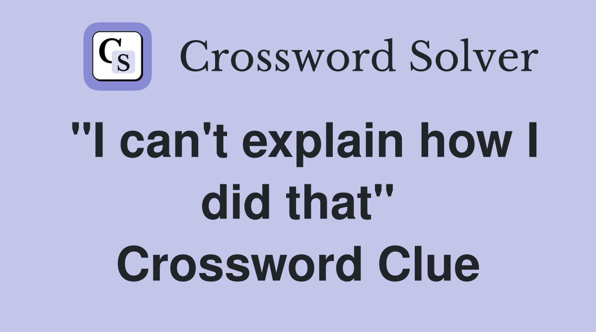 "I can't explain how I did that" Crossword Clue