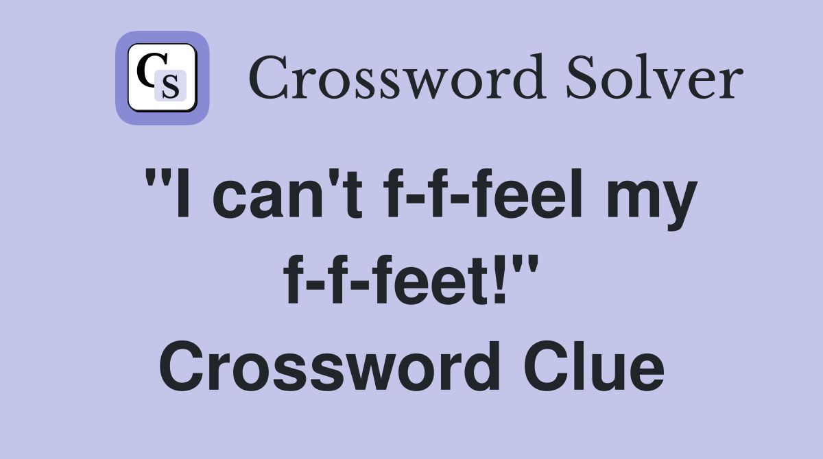 "I can't f-f-feel my f-f-feet!" Crossword Clue