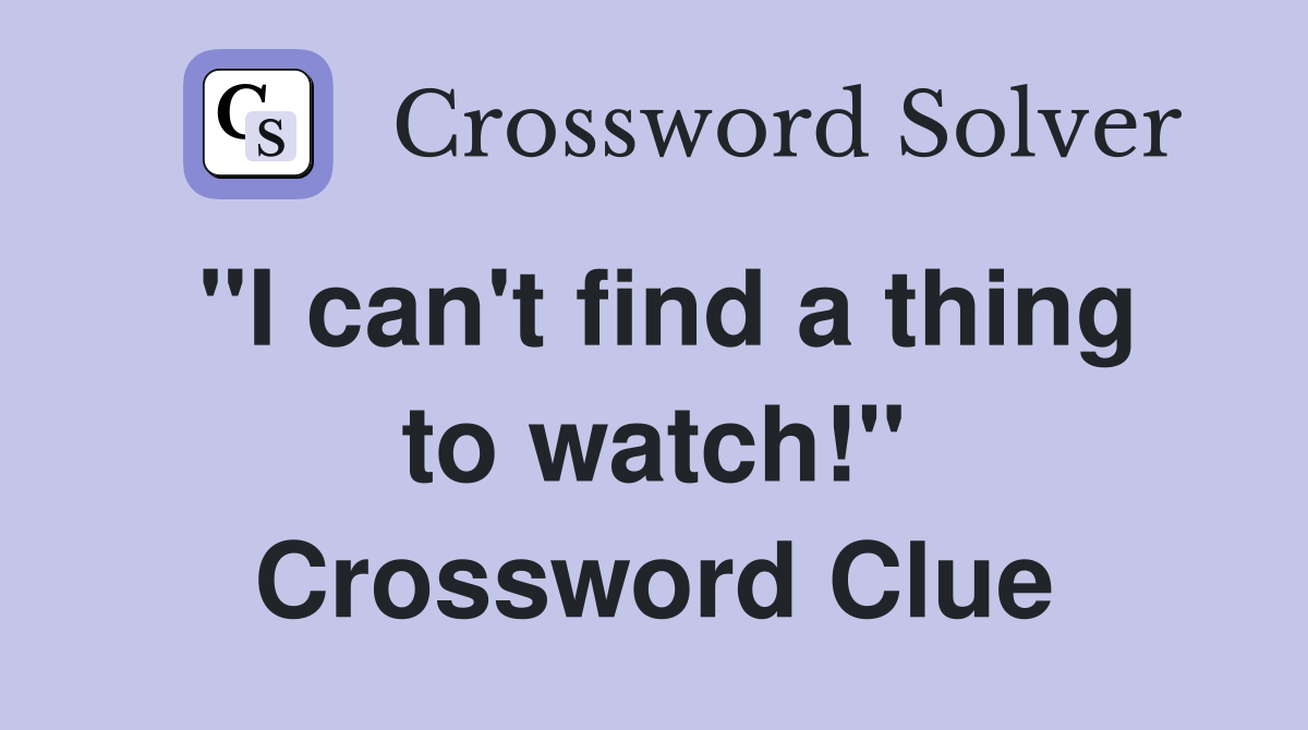 "I can't find a thing to watch!" Crossword Clue