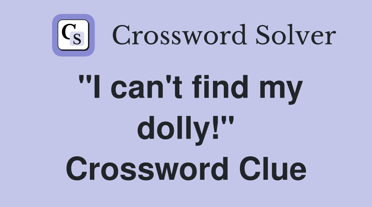 "I can't find my dolly!" Crossword Clue