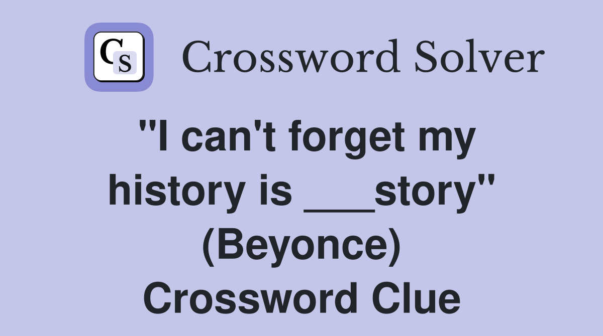 "I can't forget my history is ___story" (Beyonce) Crossword Clue