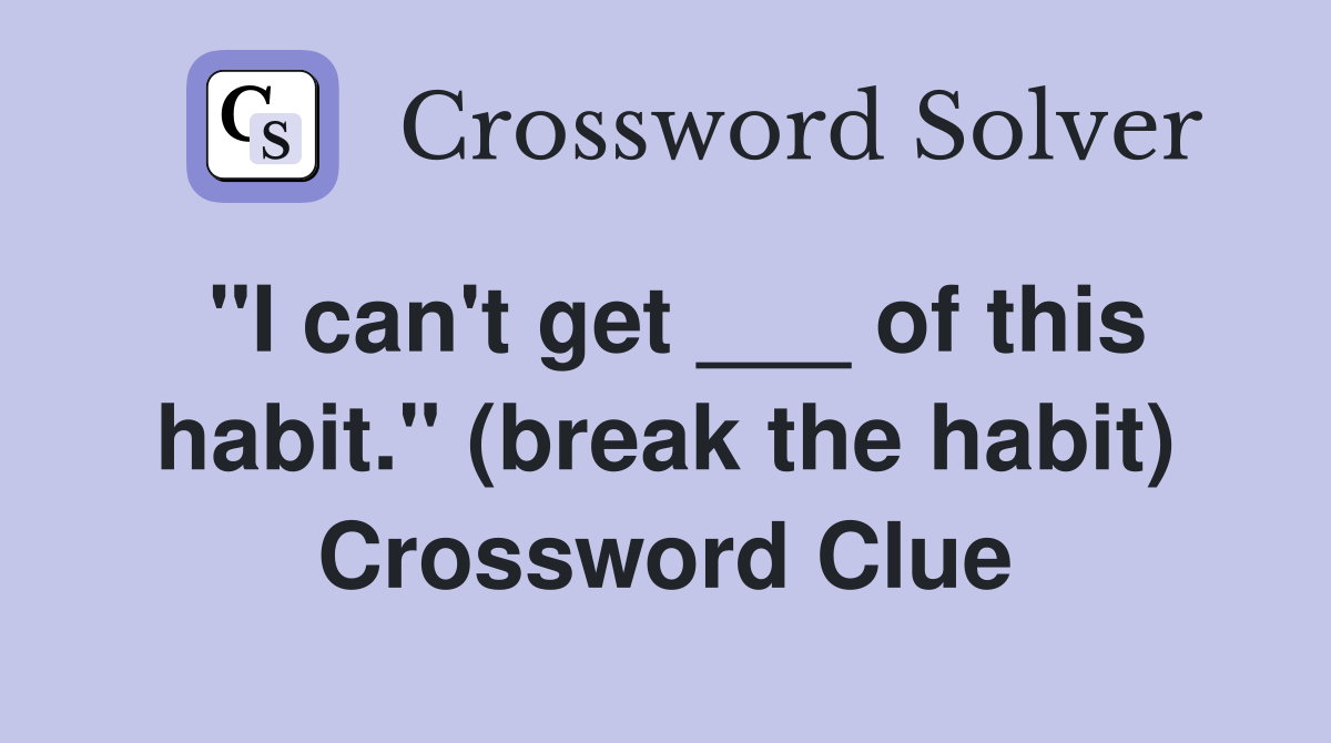 "I can't get ___ of this habit." (break the habit) Crossword Clue