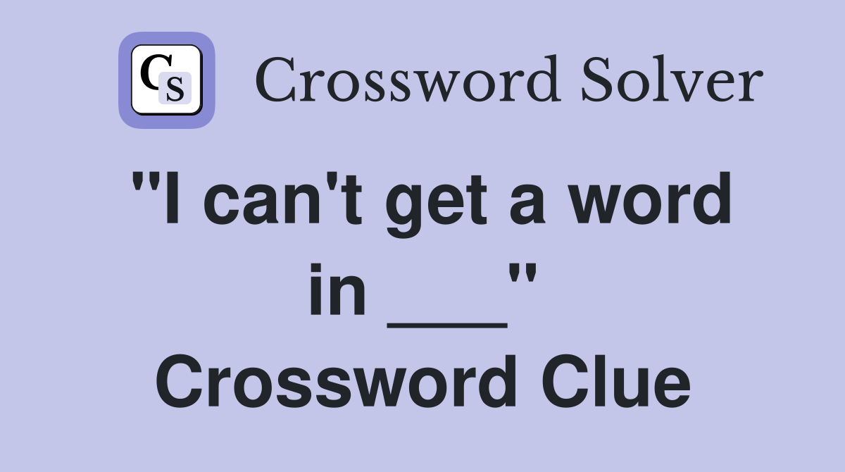 "I can't get a word in ___" Crossword Clue