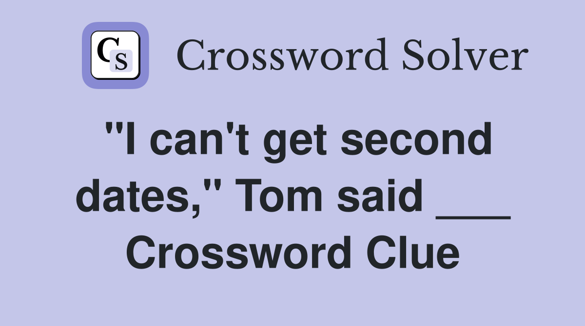 "I can't get second dates," Tom said ___ Crossword Clue