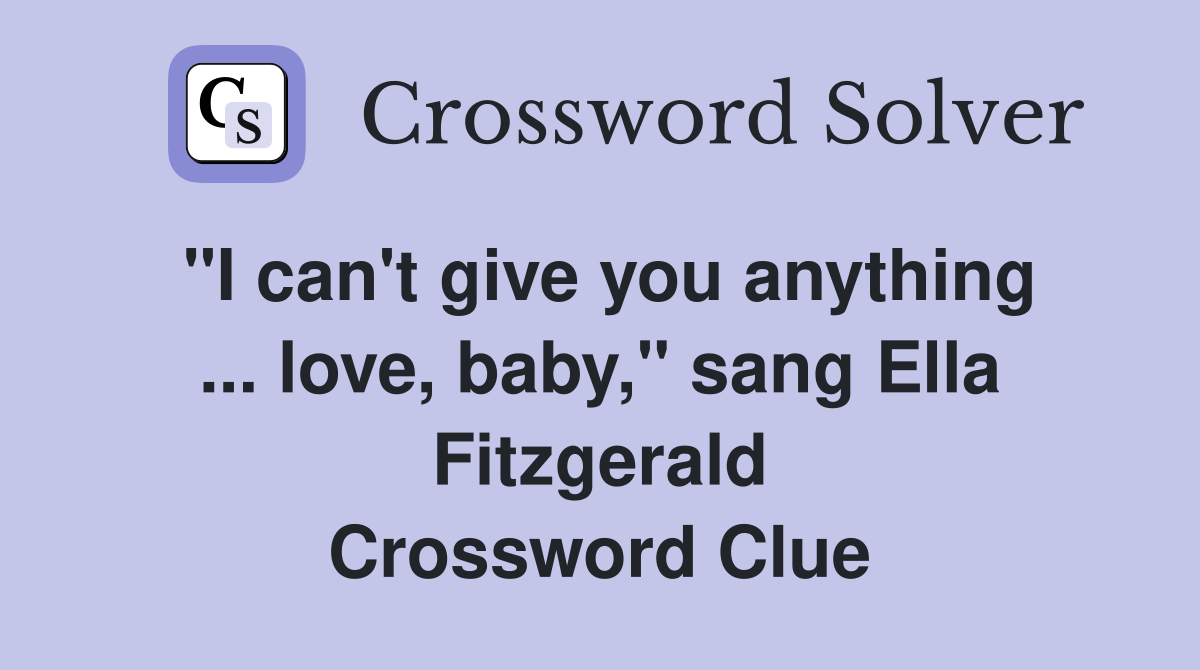 "I can't give you anything ... love, baby," sang Ella Fitzgerald Crossword Clue