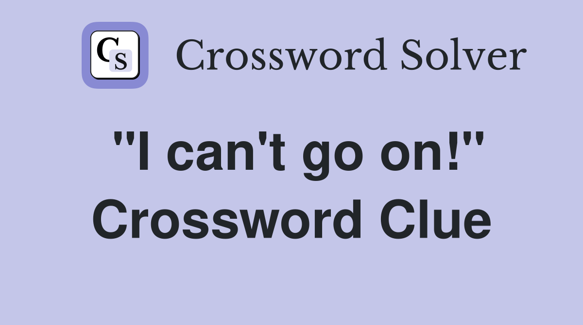 "I can't go on!" Crossword Clue