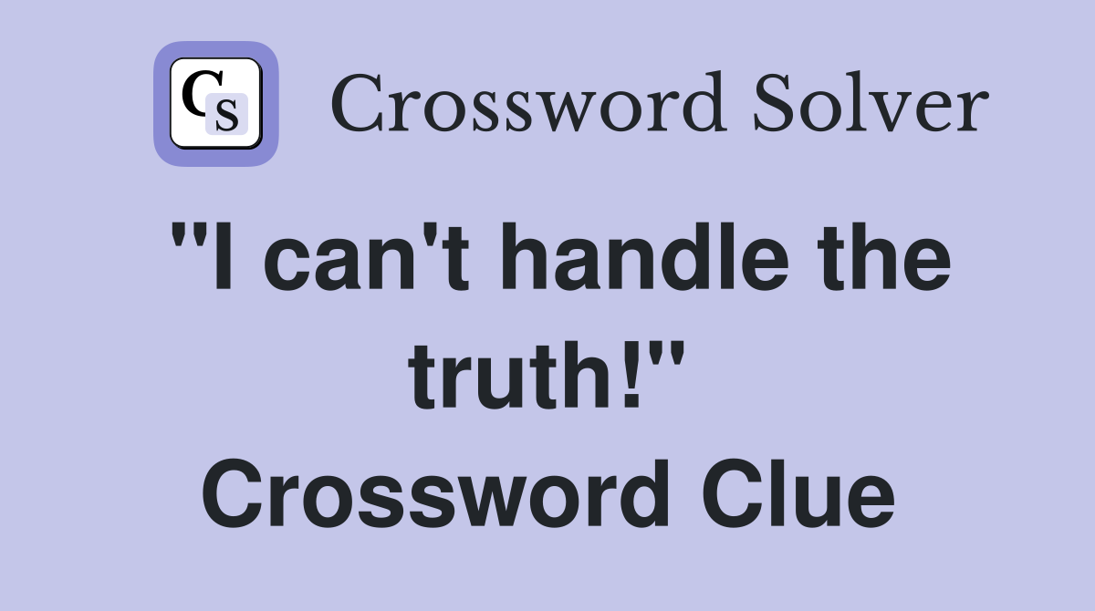 "I can't handle the truth!" Crossword Clue