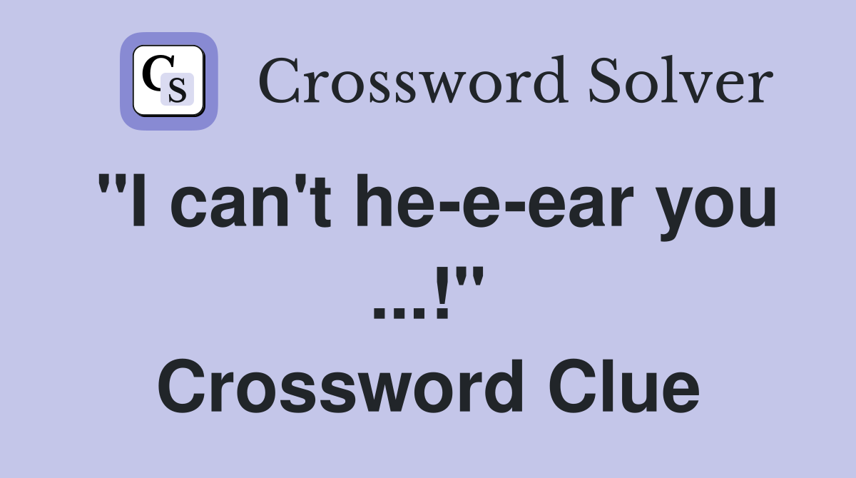 "I can't he-e-ear you ...!" Crossword Clue
