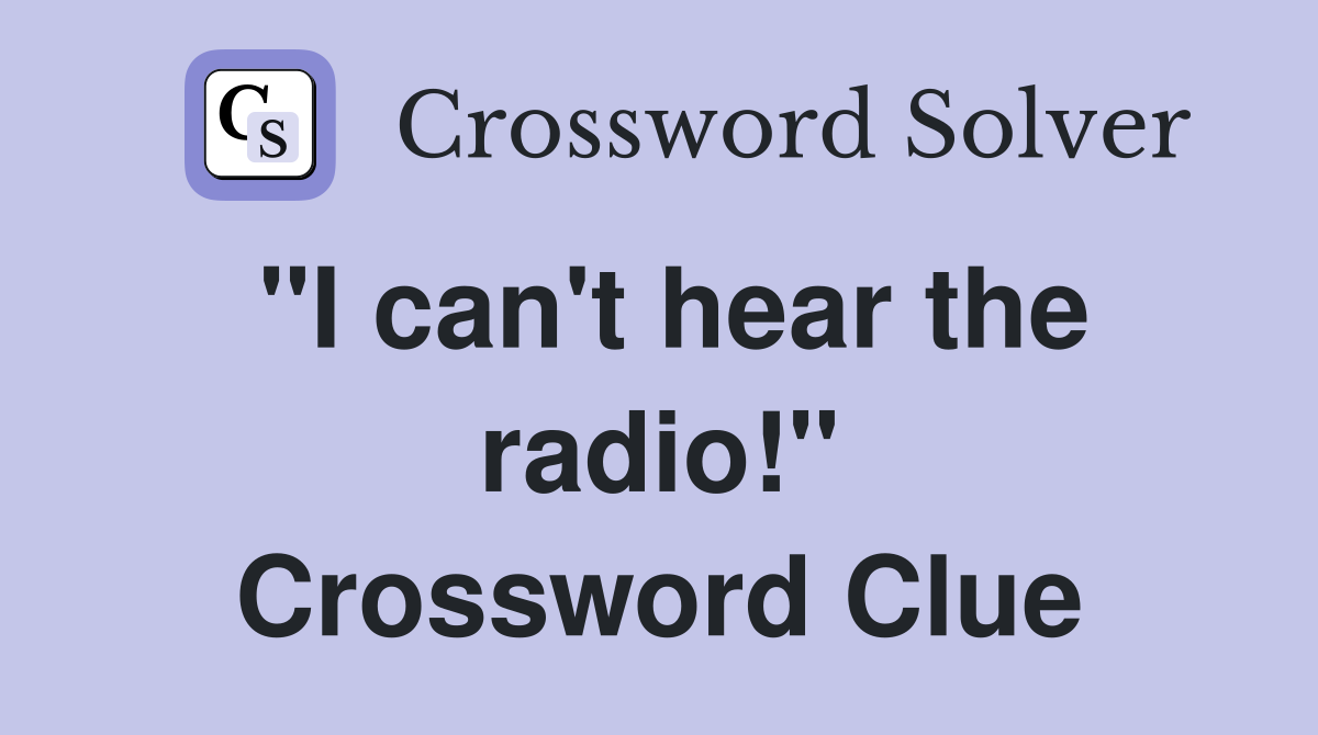 "I can't hear the radio!" Crossword Clue