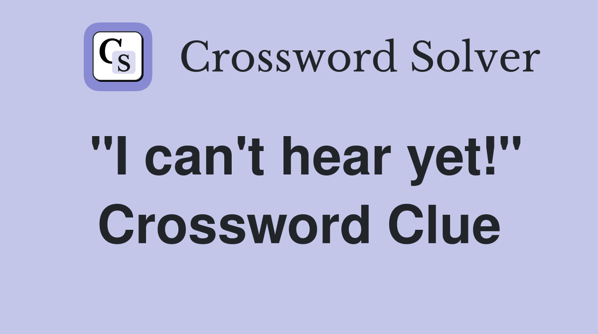 "I can't hear yet!" Crossword Clue