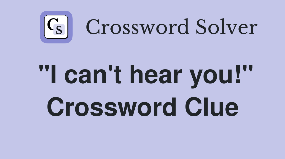 "I can't hear you!" Crossword Clue