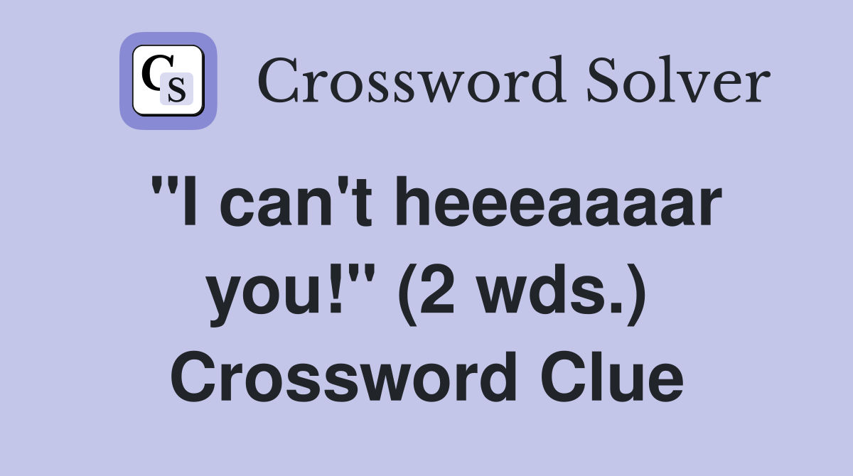 "I can't heeeaaaar you!" (2 wds.) Crossword Clue