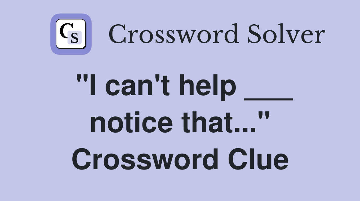 "I can't help ___ notice that..." Crossword Clue