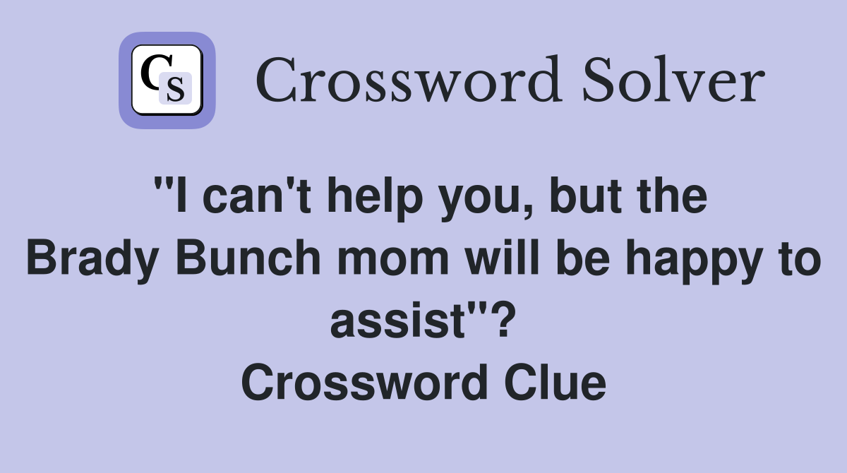 "I can't help you, but the Brady Bunch mom will be happy to assist"? Crossword Clue