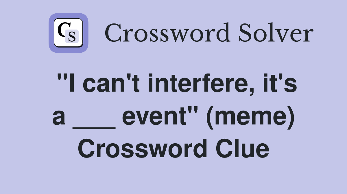 "I can't interfere, it's a ___ event" (meme) Crossword Clue
