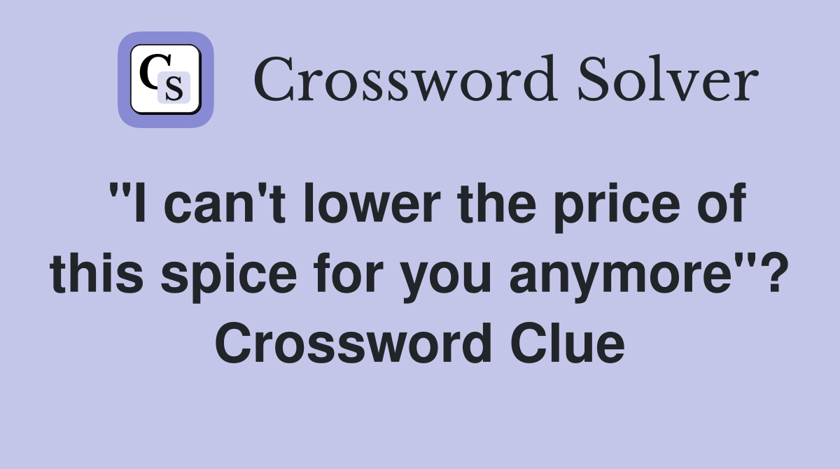 "I can't lower the price of this spice for you anymore"? Crossword Clue