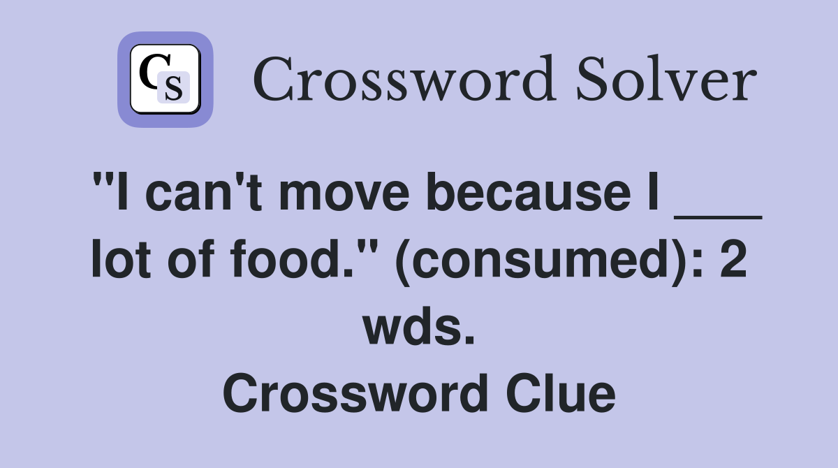 "I can't move because I ___ lot of food." (consumed): 2 wds. Crossword Clue