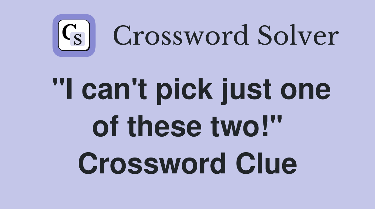"I can't pick just one of these two!" Crossword Clue