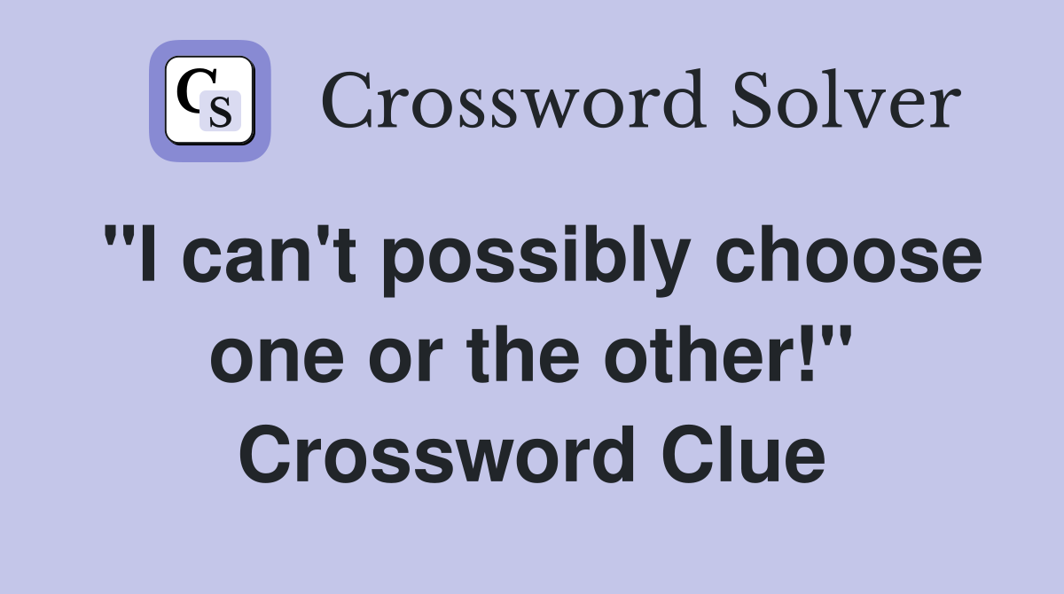 "I can't possibly choose one or the other!" Crossword Clue