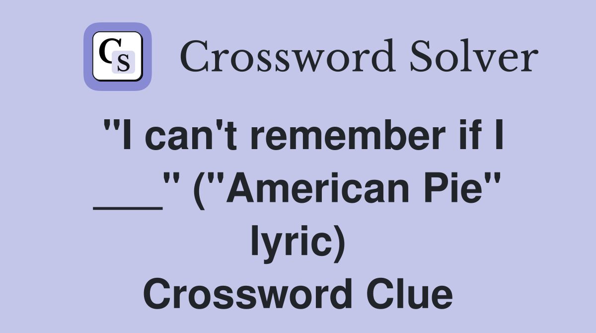 "I can't remember if I ___" ("American Pie" lyric) Crossword Clue