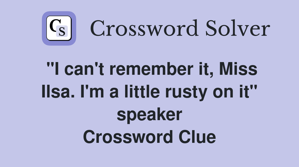 "I can't remember it, Miss Ilsa. I'm a little rusty on it" speaker Crossword Clue