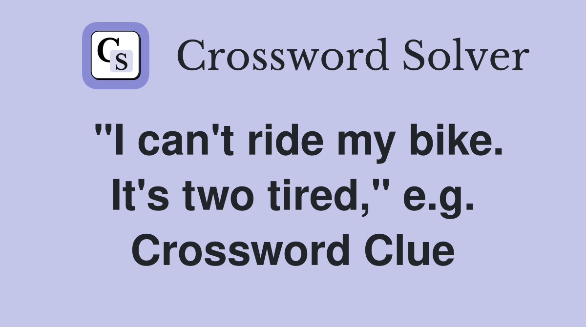 "I can't ride my bike. It's two tired," e.g. Crossword Clue