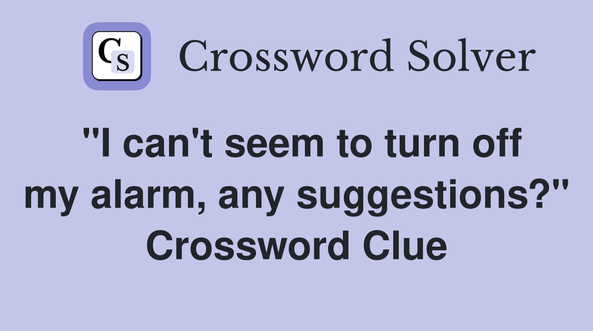 "I can't seem to turn off my alarm, any suggestions?" Crossword Clue