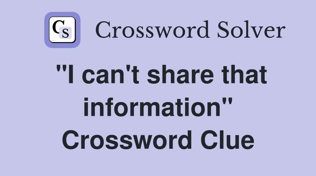 "I can't share that information" Crossword Clue
