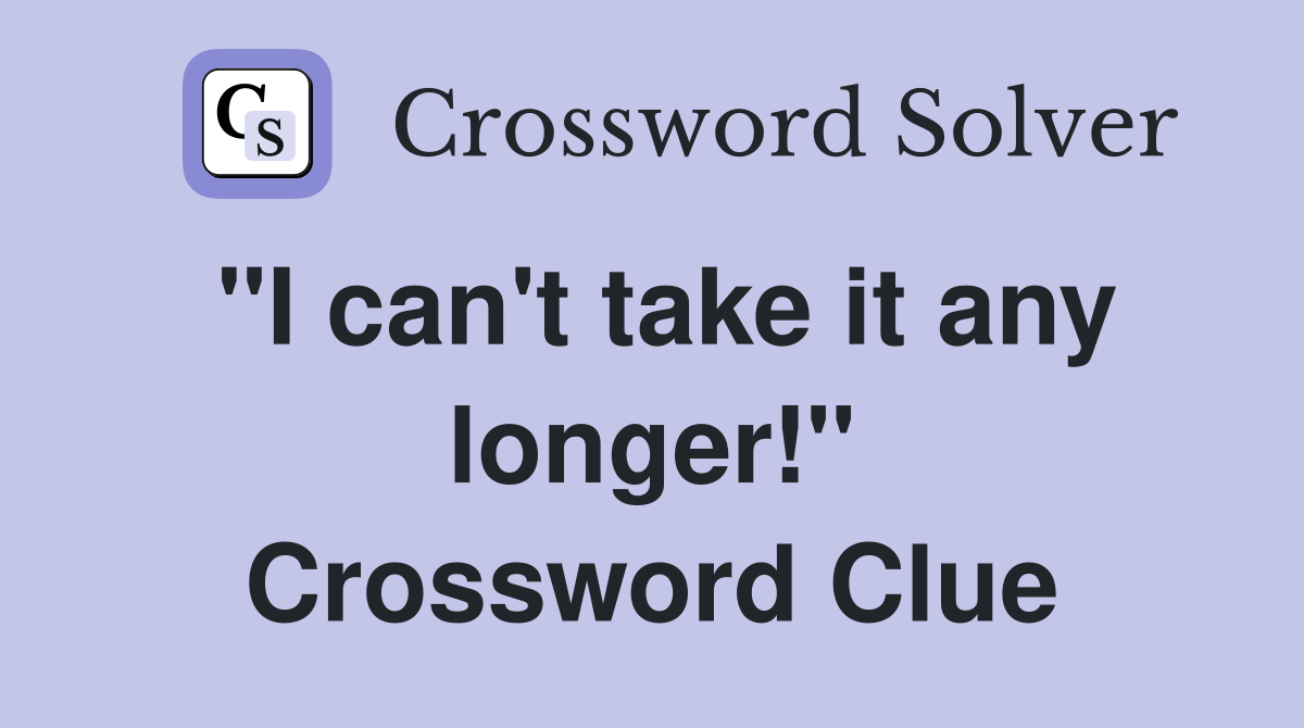 "I can't take it any longer!" Crossword Clue