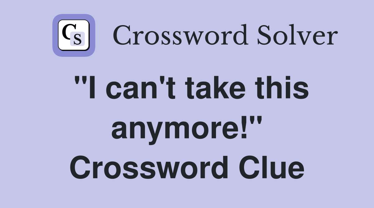 "I can't take this anymore!" Crossword Clue
