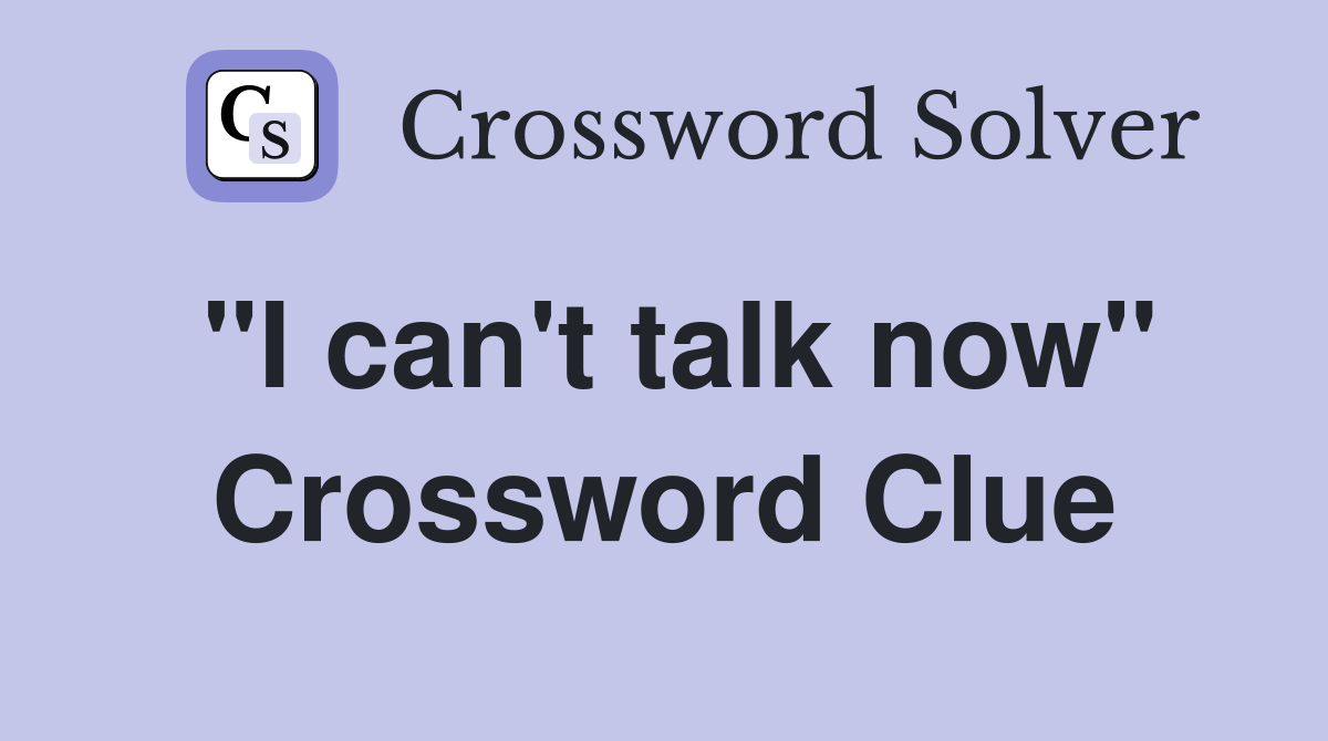 "I can't talk now" Crossword Clue