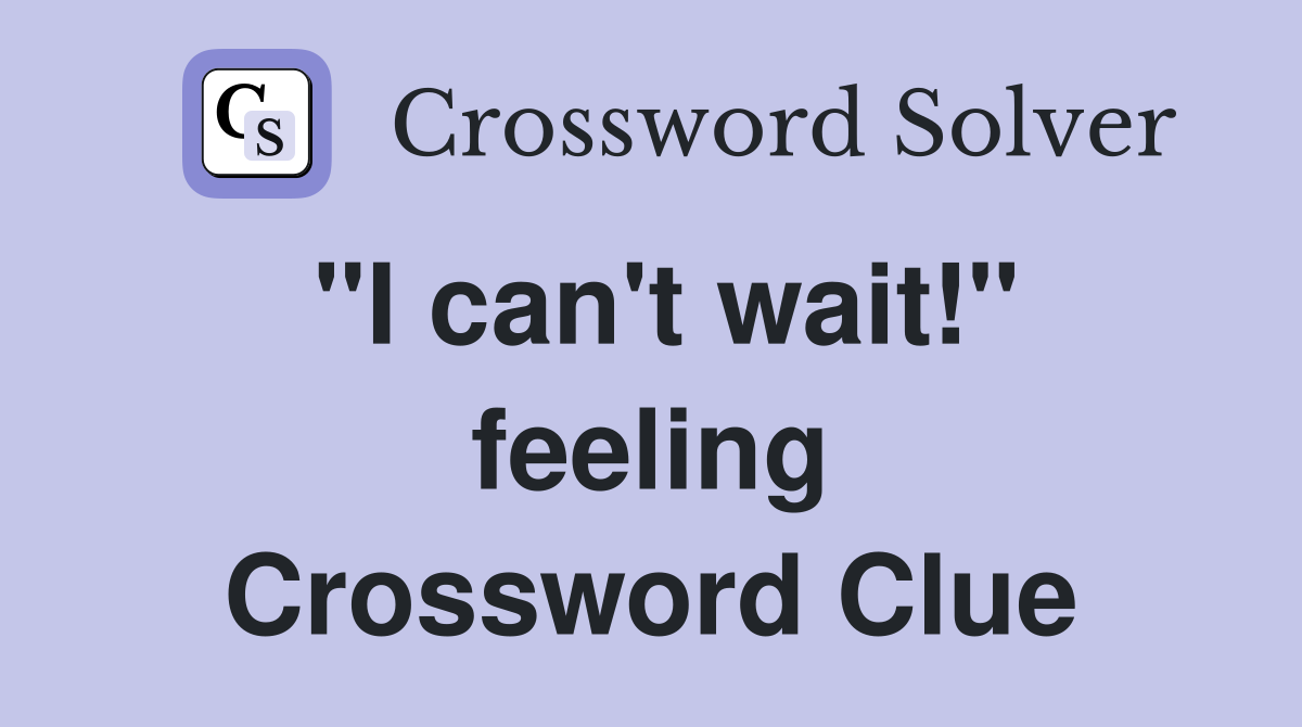 "I can't wait!" feeling Crossword Clue