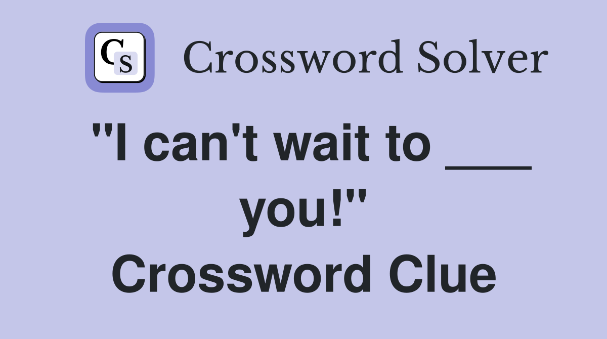"I can't wait to ___ you!" Crossword Clue
