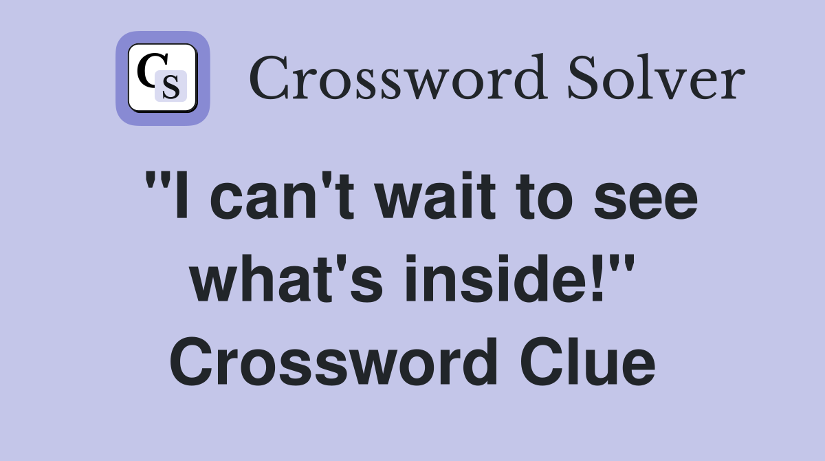 "I can't wait to see what's inside!" Crossword Clue