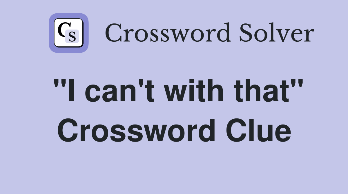 "I can't with that" Crossword Clue