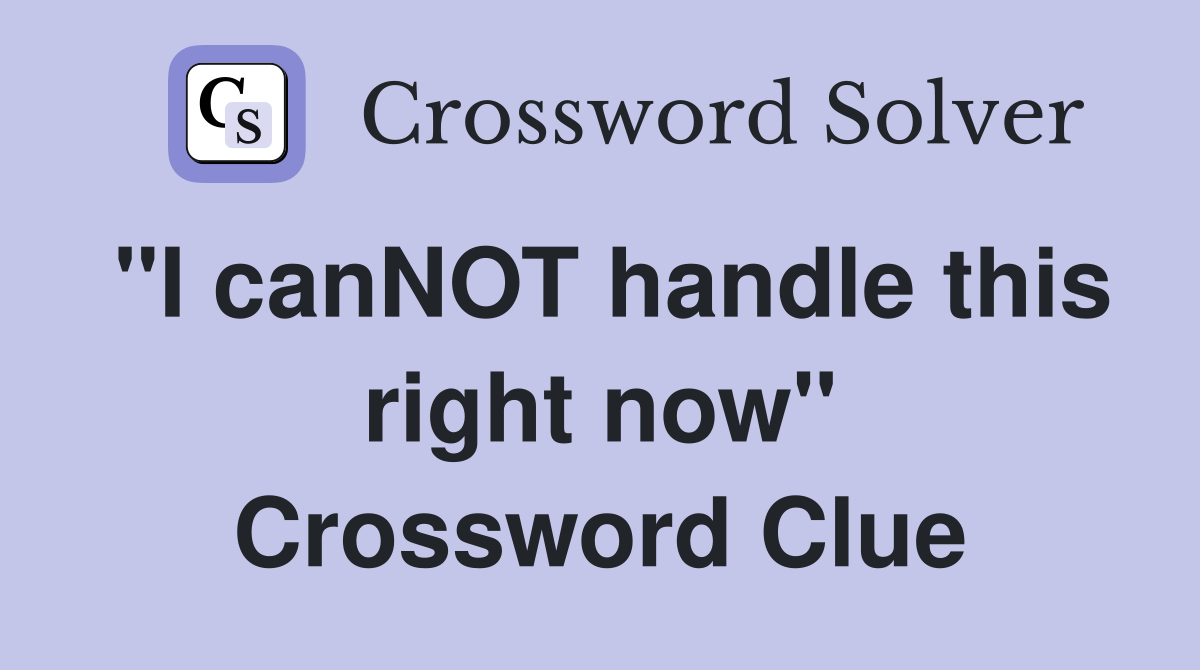 "I canNOT handle this right now" Crossword Clue
